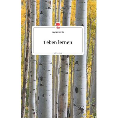 Leben lernen. Life is a Story - story.one, Gebundene Ausgabe von Mymoments, Story.one publishing, 978-3-99087-072-3