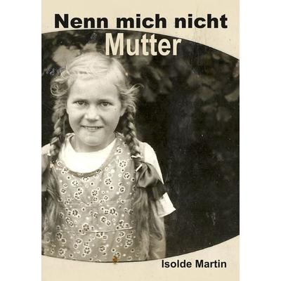 Nenn mich nicht Mutter, Taschenbuch von Isolde Martin, Tredition, 978-3-347-62556-3