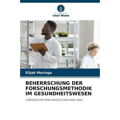 Beherrschung der Forschungsmethodik im Gesundheitswesen, Taschenbuch von Elijah Maringa, Verlag Unser Wissen, 978-620-9-09824-6