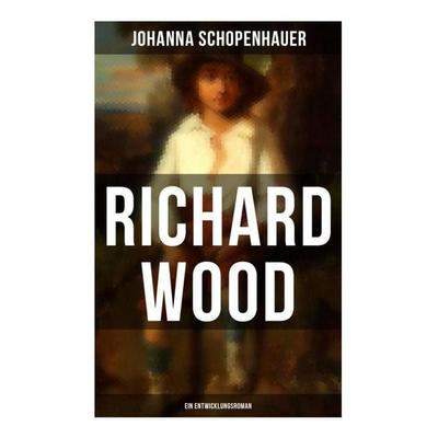 Richard Wood (Ein Entwicklungsroman), Taschenbuch von Johanna Schopenhauer, Musaicum Books, 978-80-272-5663-1