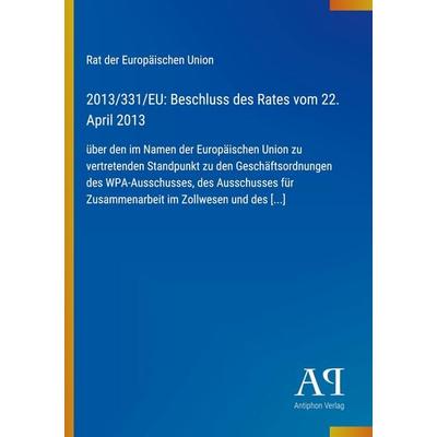 2013/331/EU: Beschluss des Rates vom 22. April 2013, Taschenbuch von Rat der Europäischen Union, Antiphon Verlag, 978-3-387-71965-9