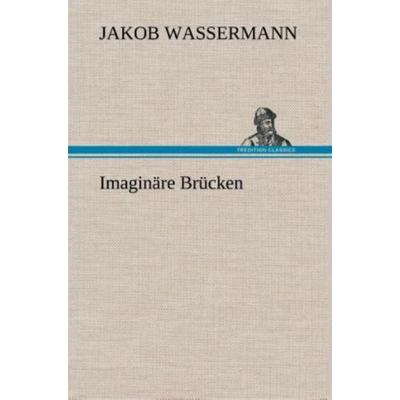 Imaginäre Brücken, Gebundene Ausgabe von Jakob Wassermann, Tredition, 978-3-8495-4845-2