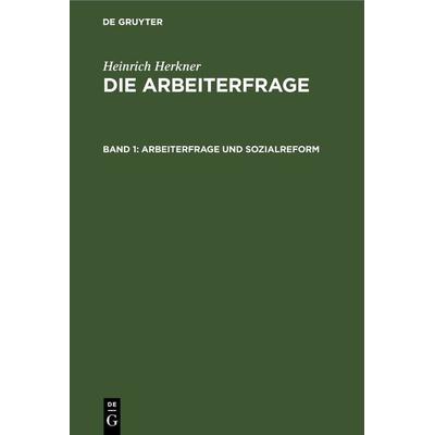 Heinrich Herkner: Die Arbeiterfrage / Arbeiterfrage und Sozialreform, Gebundene Ausgabe von Heinrich Herkner, De Gruyter, 978-3-11-239765-7