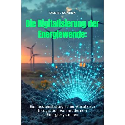 Die Digitalisierung der Energiewende:, Taschenbuch von Daniel Schenk, Bookmundo, 978-94-037-9150-0
