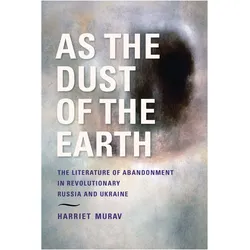 As the Dust of the Earth - The Literature of Abandonment in Revolutionary Russia and Ukraine, Sachbücher von H Murav