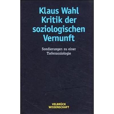 Kritik der soziologischen Vernunft, Gebundene Ausgabe von Klaus Wahl, Velbrück, 978-3-934730-16-8