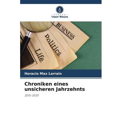 Chroniken eines unsicheren Jahrzehnts, Taschenbuch von Horacio Max Larrain, Verlag Unser Wissen, 978-620-6-09477-7