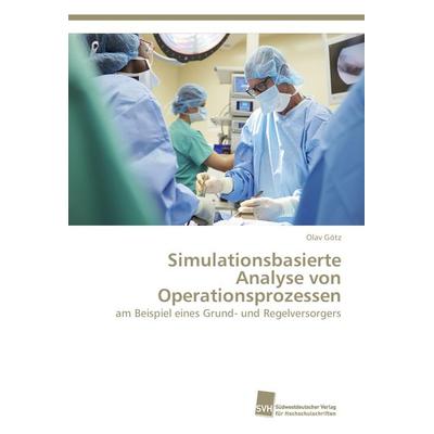 Simulationsbasierte Analyse von Operationsprozessen, Taschenbuch von Olav Götz, Südwestdeutscher Verlag für Hochschulschriften, 978-3-8381-3929-6