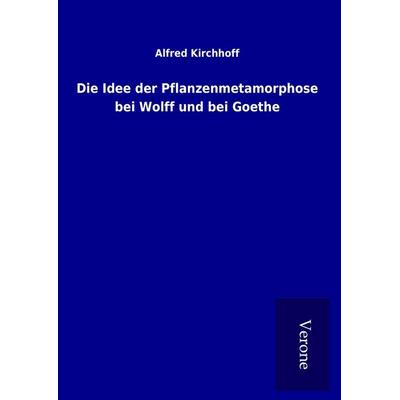 Die Idee der Pflanzenmetamorphose bei Wolff und bei Goethe, Gebundene Ausgabe von Alfred Kirchhoff, BoD - Books on Demand