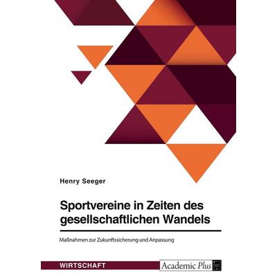 Sportvereine in Zeiten des gesellschaftlichen Wandels. Maßnahmen zur Zukunftssicherung und Anpassung, Taschenbuch von Henry Seeger, GRIN,