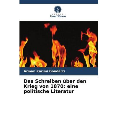 Das Schreiben über den Krieg von 1870: eine politische Literatur, Taschenbuch von Arman Karimi Goudarzi, Verlag Unser Wissen, 978-620-5-87476-9