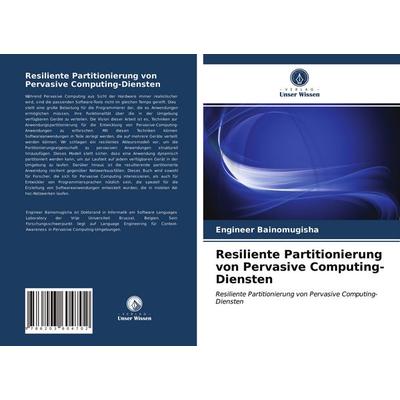 Resiliente Partitionierung von Pervasive Computing-Diensten, Taschenbuch von Engineer Bainomugisha, Verlag Unser Wissen, 978-620-3-60470-2