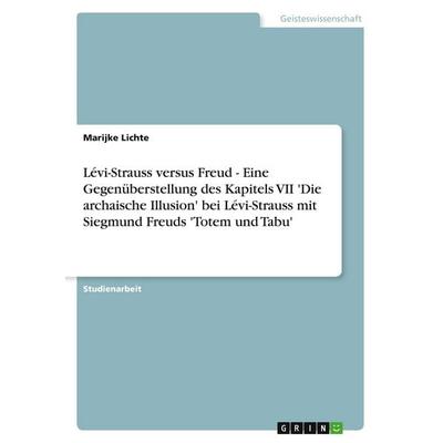 Lévi-Strauss versus Freud - Eine Gegenüberstellung des Kapitels VII 'Die archaische Illusion' bei Lévi-Strauss mit Siegmund Freuds 'Totem und Tabu';