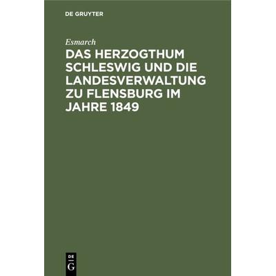 Das Herzogthum Schleswig und die Landesverwaltung zu Flensburg im Jahre 1849, Gebundene Ausgabe von Esmarch, De Gruyter, 978-3-11-122056-7