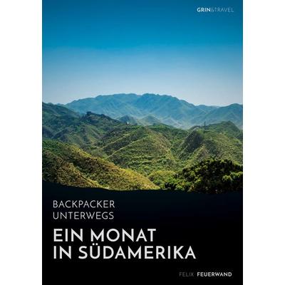 Backpacker unterwegs. Ein Monat in Südamerika, Taschenbuch von Felix Feuerwand, GRIN, 978-3-668-29361-8