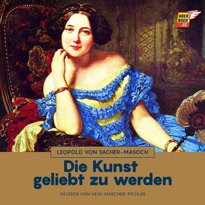 Die Kunst geliebt zu werden - Leopold Sacher-Masoch, Audio, 9783991483977