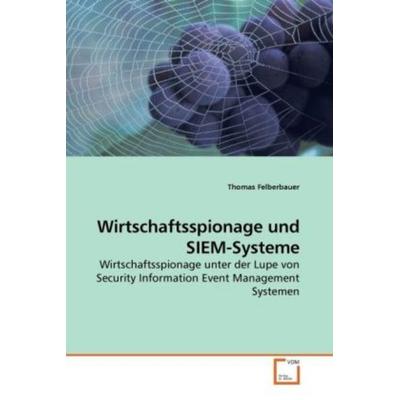 Felberbauer, T: Wirtschaftsspionage und SIEM-Systeme, Taschenbuch von Thomas Felberbauer, VDM, 978-3-639-25213-2