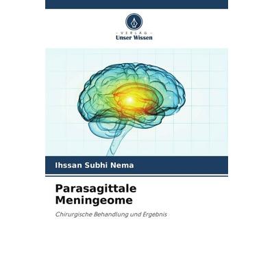 Parasagittale Meningeome, Taschenbuch von Ihssan Subhi Nema, Verlag Unser Wissen, 978-620-5-45557-9