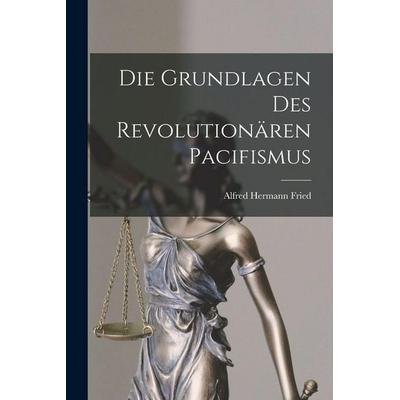 Die Grundlagen Des Revolutionären Pacifismus, Taschenbuch von Alfred hermann Fried, Legare Street Press, 978-1-01-835089-9
