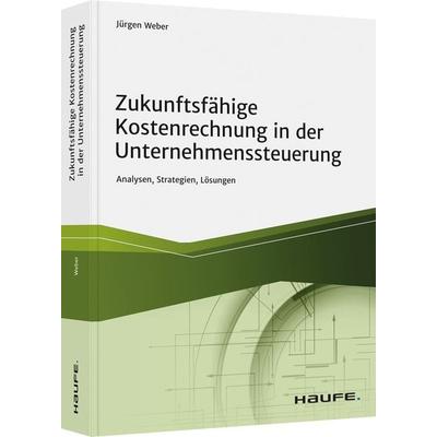 Zukunftsfähige Kostenrechnung in der Unternehmenssteuerung, Gebundene Ausgabe von Jürgen Weber, Haufe-Lexware, 978-3-648-15525-7