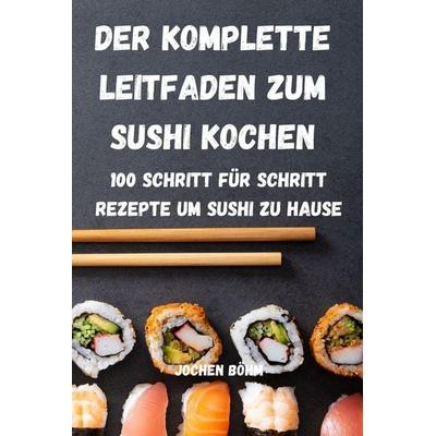 DER KOMPLETTE LEITFADEN ZUM SUSHI KOCHEN, Taschenbuch von Jochen Böhm, Jochen Böhm, 978-1-80350-571-8