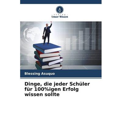 Dinge, die jeder Schüler für 100%igen Erfolg wissen sollte, Taschenbuch von Blessing Asuquo, Verlag Unser Wissen, 978-620-4-94262-9
