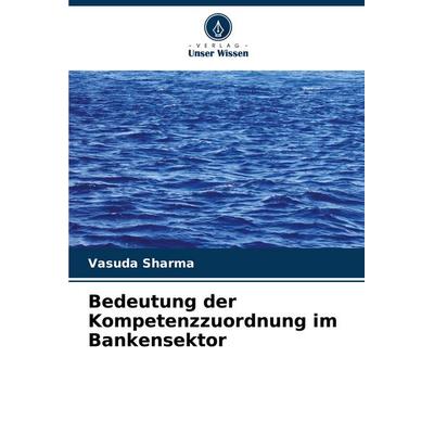 Bedeutung der Kompetenzzuordnung im Bankensektor, Taschenbuch von Vasuda Sharma, Verlag Unser Wissen, 978-620-8-40845-9