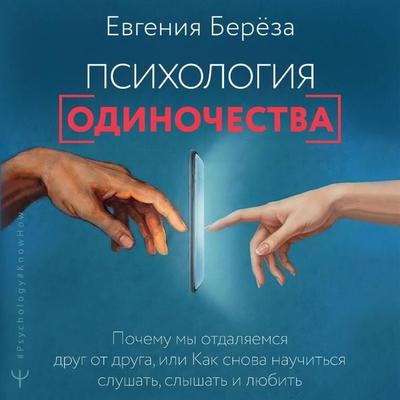 Psihologiya odinochestva. Pochemu my otdalyaemsya drug ot druga, ili Kak snova nauchitsya slushat, slyshat i lyubit' - Evgenia Bereza, Audio,