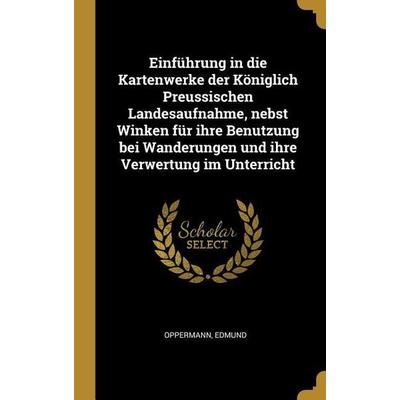 Einführung in die Kartenwerke der Königlich Preussischen Landesaufnahme, nebst Winken für ihre Benutzung bei Wanderungen und ihre Verwertung im