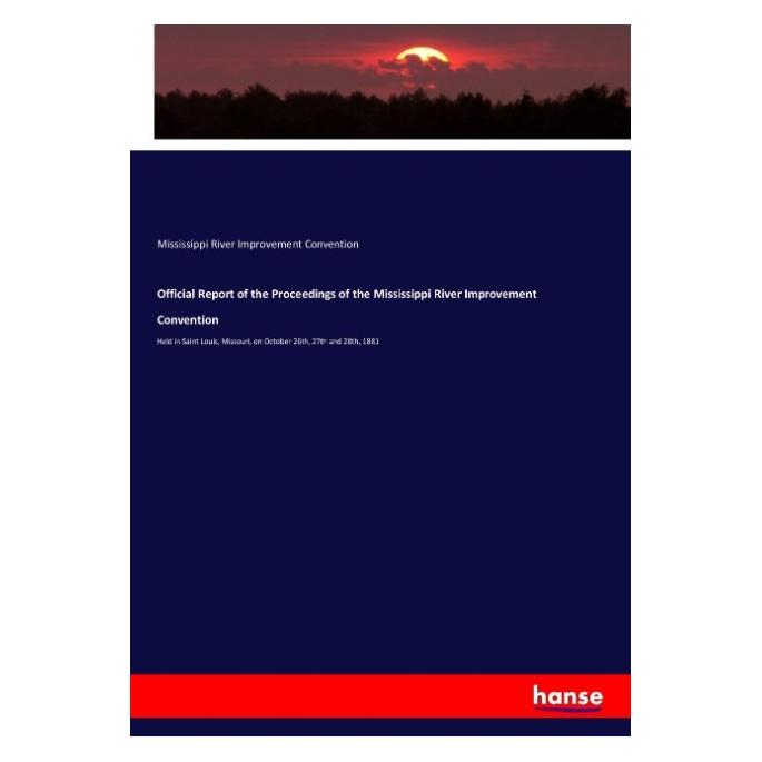 Hansebooks Official Report of the Proceedings of the Mississippi River Improvement Convention (Mississippi River Improvement Convention, 2017) (55912875)
