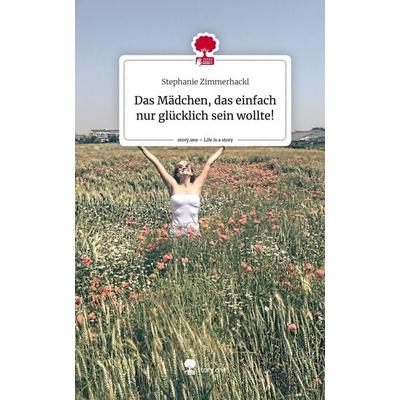 Das Mädchen, das einfach nur glücklich sein wollte!. Life is a Story - story.one, Gebundene Ausgabe von Stephanie Zimmerhackl, Story.one publishing,