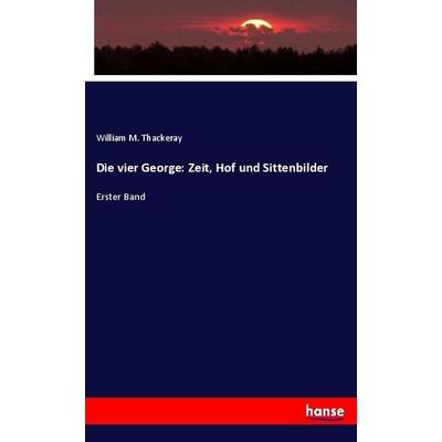 Die vier George: Zeit, Hof und Sittenbilder, Taschenbuch von William Makepeace Thackeray, Hansebooks, 978-3-7446-1584-6