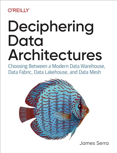 James Serra - Deciphering Data Architectures: Choosing Between a Modern Data Warehouse, Data Fabric, Data Lakehouse, and Data Mesh - Preis vom 07.10.2026 11:45:10 h