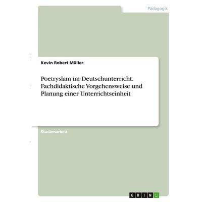 Poetryslam im Deutschunterricht. Fachdidaktische Vorgehensweise und Planung einer Unterrichtseinheit, Taschenbuch von Kevin Robert Müller, GRIN,
