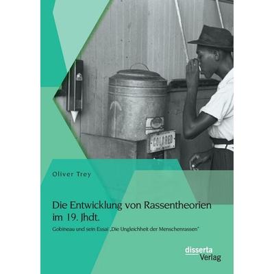 Die Entwicklung von Rassentheorien im 19. Jhdt.: Gobineau und sein Essai 'Die Ungleichheit der Menschenrassen'; Taschenbuch von Oliver Trey, Disserta