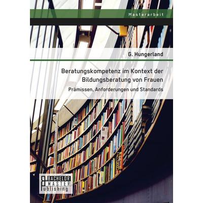Beratungskompetenz im Kontext der Bildungsberatung von Frauen: Prämissen, Anforderungen und Standards, Taschenbuch von Hungerland G., Bachelor +