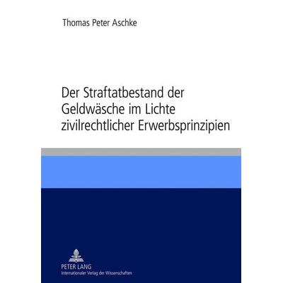 Der Straftatbestand der Geldwäsche im Lichte zivilrechtlicher Erwerbsprinzipien, Gebundene Ausgabe von Thomas Aschke, Peter Lang GmbH, Internationaler