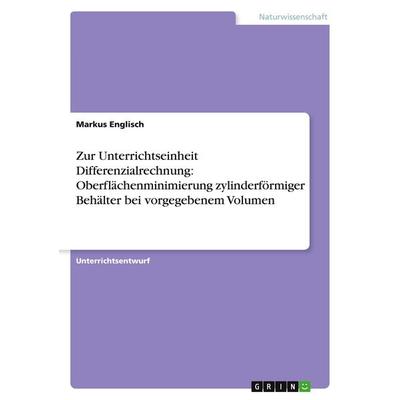 Zur Unterrichtseinheit Differenzialrechnung: Oberflächenminimierung zylinderförmiger Behälter bei vorgegebenem Volumen, Taschenbuch von Markus