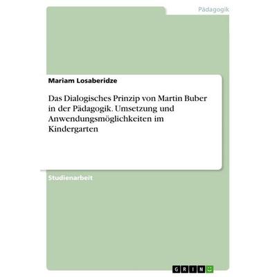 Das Dialogisches Prinzip von Martin Buber in der Pädagogik. Umsetzung und Anwendungsmöglichkeiten im Kindergarten, Taschenbuch von Mariam Losaberidze,