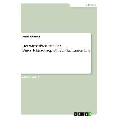 Der Wasserkreislauf - Ein Unterrichtskonzept für den Sachunterricht, Taschenbuch von Anika Gehring, GRIN, 978-3-638-73708-1