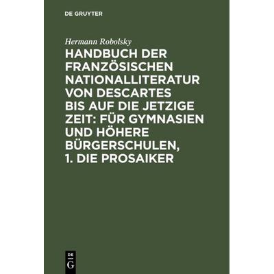 Handbuch der Französischen Nationalliteratur von Descartes bis auf die jetzige Zeit: Für Gymnasien und Höhere Bürgerschulen, 1. Die Prosaiker,