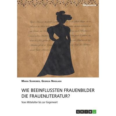 Wie beeinflussten Frauenbilder die Frauenliteratur?, Taschenbuch von Maria Schreiber,Georgia Nikolaou, GRIN, 978-3-668-97375-6