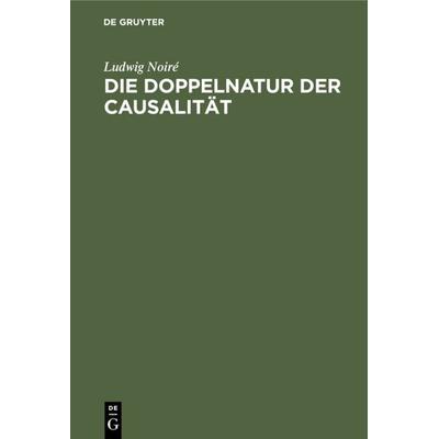 Die Doppelnatur der Causalität, Gebundene Ausgabe von Ludwig Noiré, De Gruyter, 978-3-11-235873-3