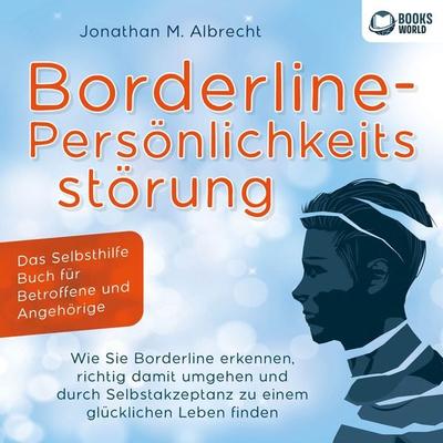 Borderline-Persönlichkeitsstörung - Das Selbsthilfe Buch für Betroffene und Angehörige: Wie Sie Borderline erkennen, richtig damit umgehen und durch