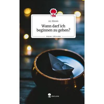 Wann darf ich beginnen zu gehen?. Life is a Story - story.one, Gebundene Ausgabe von A. J. Eleven, Story.one publishing, 978-3-7115-1916-0