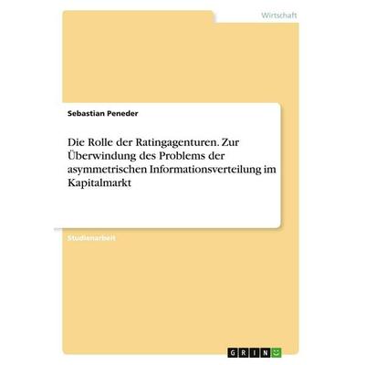Die Rolle der Ratingagenturen. Zur Überwindung des Problems der asymmetrischen Informationsverteilung im Kapitalmarkt, Taschenbuch von Sebastian