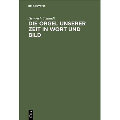 Die Orgel unserer Zeit in Wort und Bild, Gebundene Ausgabe von Heinrich Schmidt, De Gruyter Oldenbourg, 978-3-486-74797-3