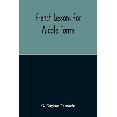 French Lessons For Middle Forms; Containing An Elementary Accidence And Syntax, With Copious Exercises, Conversations And Readings, Taschenbuch von G.