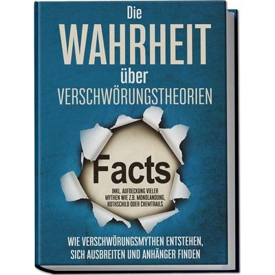 Die Wahrheit über Verschwörungstheorien: Wie Verschwörungsmythen entstehen, sich ausbreiten und Anhänger finden - inkl. Aufdeckung vieler Mythen wie
