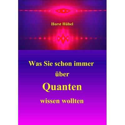 Was Sie schon immer über Quanten wissen wollten, Taschenbuch von Horst Hübel, BoD – Books on Demand, 978-3-7481-9192-6